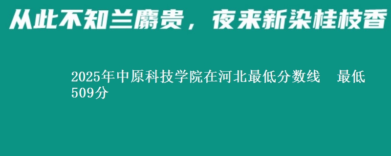 2025年中原科技学院在河北最低分数线 最低509分