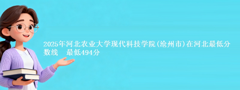 2025年河北农业大学现代科技学院(沧州市)在河北最低分数线 最低494分
