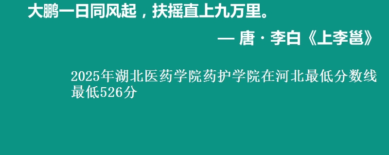2025年湖北医药学院药护学院在河北最低分数线 最低526分
