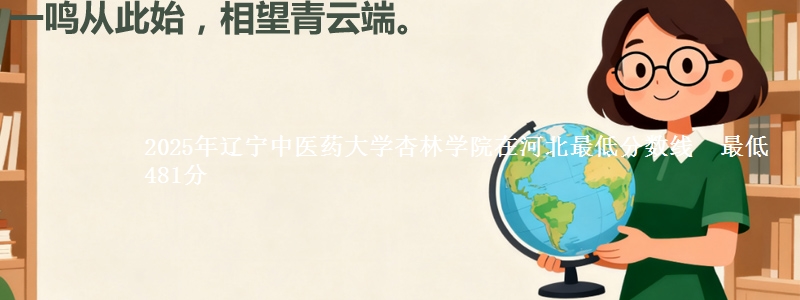 2025年辽宁中医药大学杏林学院在河北最低分数线 最低481分
