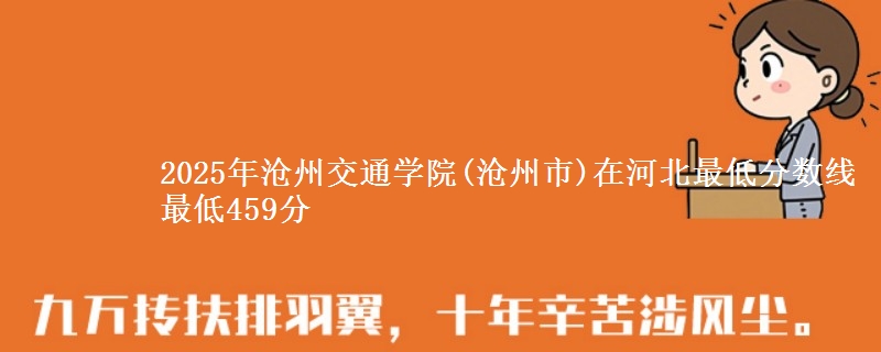 2025年沧州交通学院(沧州市)在河北最低分数线 最低459分