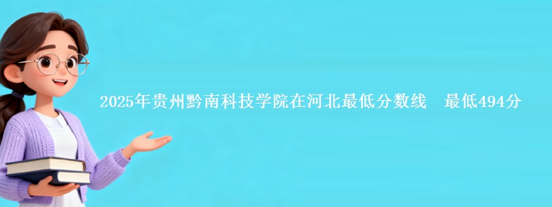 2025年贵州黔南科技学院在河北最低分数线 最低494分