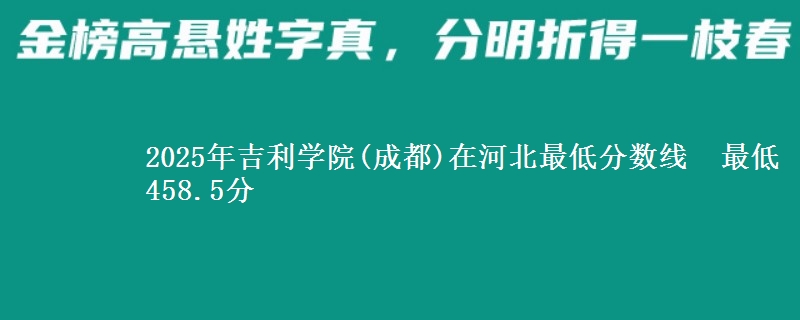 2025年吉利学院(成都)在河北最低分数线 最低458.5分
