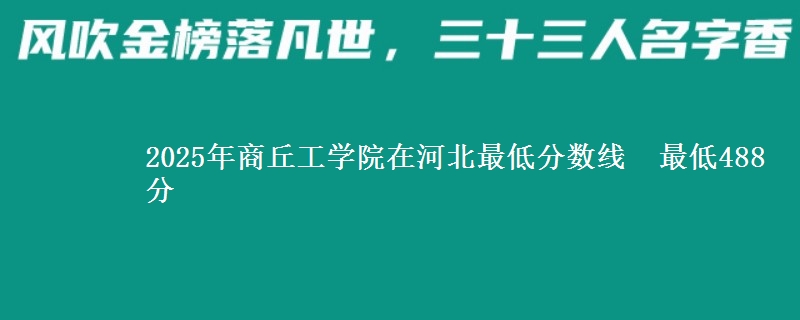 2025年商丘工学院在河北最低分数线 最低488分