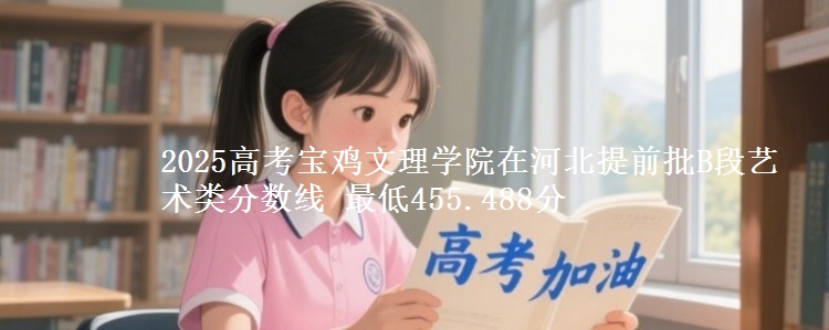 2025高考宝鸡文理学院在河北提前批B段艺术类分数线 最低455.488分