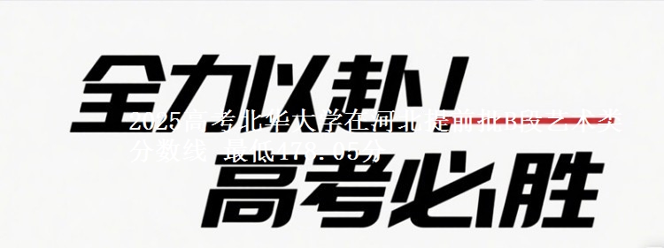 2025高考北华大学在河北提前批B段艺术类分数线 最低478.05分