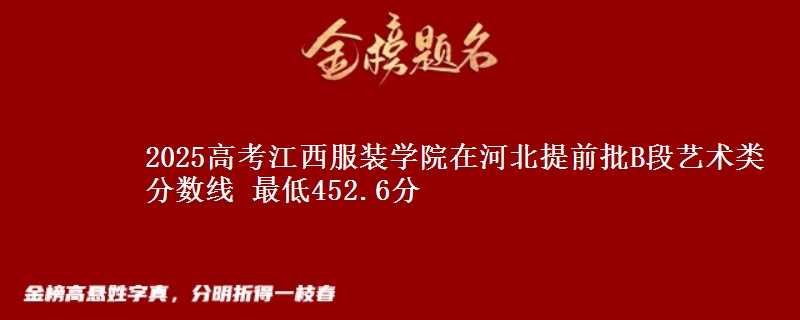 2025高考江西服装学院在河北提前批B段艺术类分数线 最低452.6分
