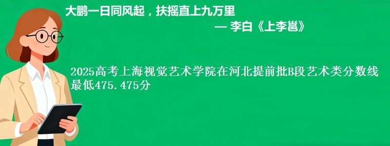 2025高考上海视觉艺术学院在河北提前批B段艺术类分数线 最低475.475分