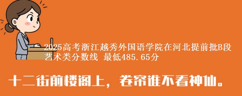 2025高考浙江越秀外国语学院在河北提前批B段艺术类分数线 最低485.65分