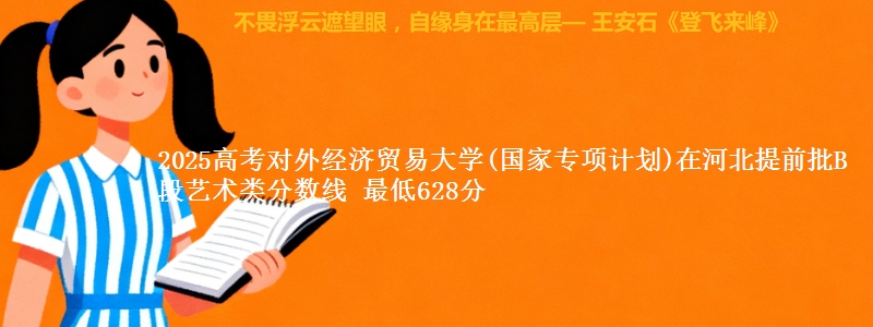 2025高考对外经济贸易大学(国家专项计划)在河北提前批B段艺术类分数线 最低628分