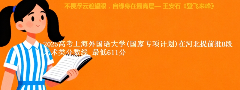2025高考上海外国语大学(国家专项计划)在河北提前批B段艺术类分数线 最低611分