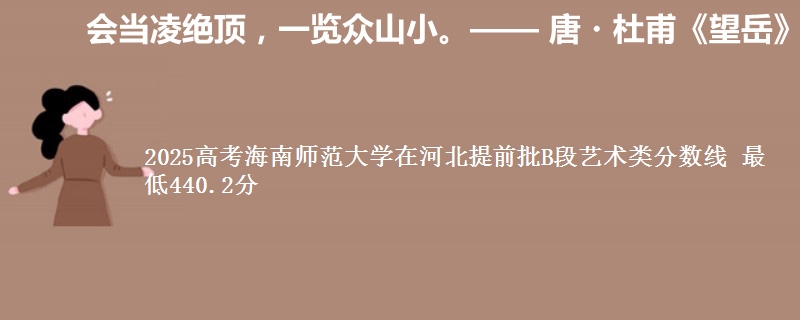 2025高考海南师范大学在河北提前批B段艺术类分数线 最低440.2分