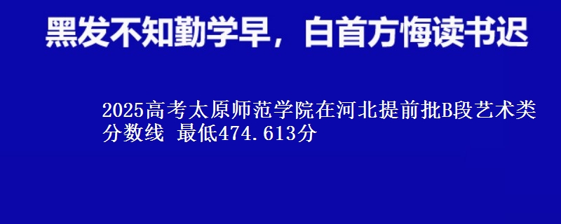 2025高考太原师范学院在河北提前批B段艺术类分数线 最低474.613分