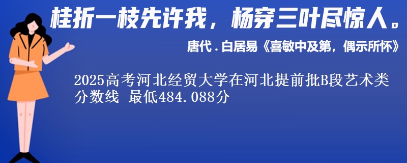 2025高考河北经贸大学在河北提前批B段艺术类分数线 最低484.088分