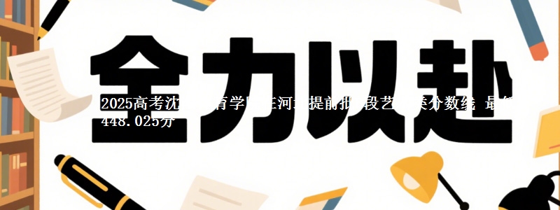 2025高考沈阳体育学院在河北提前批B段艺术类分数线 最低448.025分