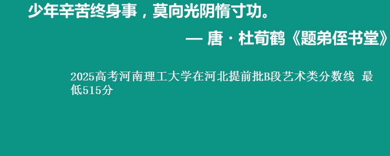 2025高考河南理工大学在河北提前批B段艺术类分数线 最低515分