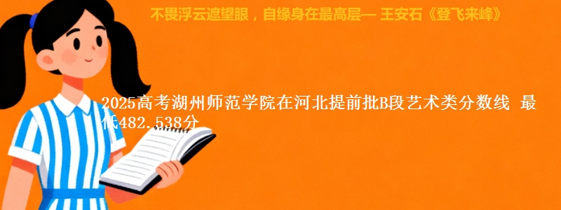 2025高考湖州师范学院在河北提前批B段艺术类分数线 最低482.538分