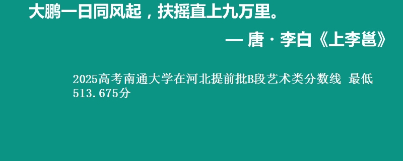 2025高考南通大学在河北提前批B段艺术类分数线 最低513.675分