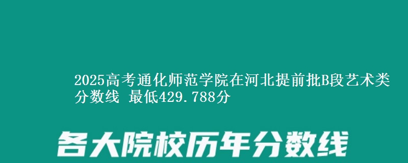 2025高考通化师范学院在河北提前批B段艺术类分数线 最低429.788分