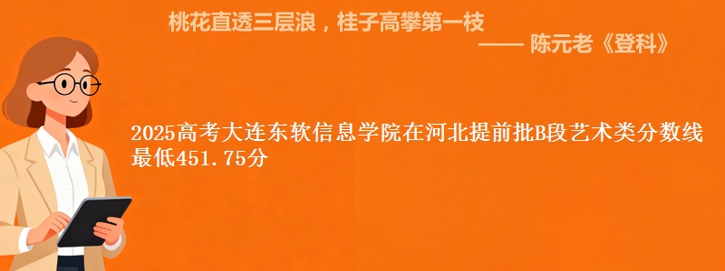 2025高考大连东软信息学院在河北提前批B段艺术类分数线 最低451.75分