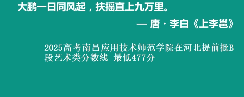 2025高考南昌应用技术师范学院在河北提前批B段艺术类分数线 最低477分