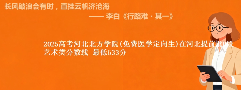 2025高考河北北方学院(免费医学定向生)在河北提前批B段艺术类分数线 最低533分