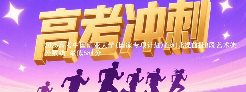 2025高考中国矿业大学(国家专项计划)在河北提前批B段艺术类分数线 最低581分