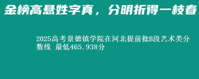 2025高考景德镇学院在河北提前批B段艺术类分数线 最低465.938分