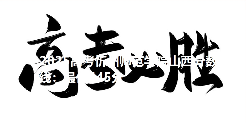 2025高考忻州师范学院山西分数线：最低445分