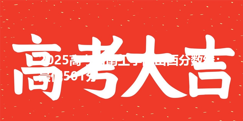 2025高考河南工学院山西分数线：最低501分