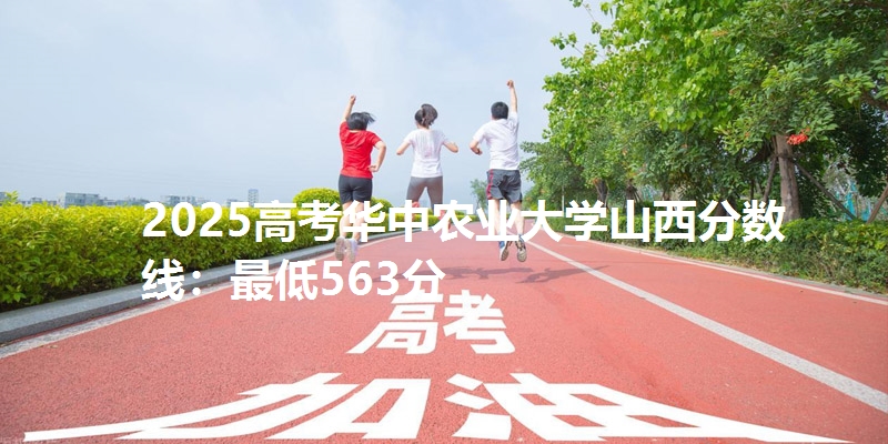 2025高考华中农业大学山西分数线：最低563分