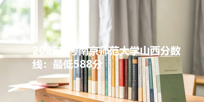 2025高考南京师范大学山西分数线：最低588分