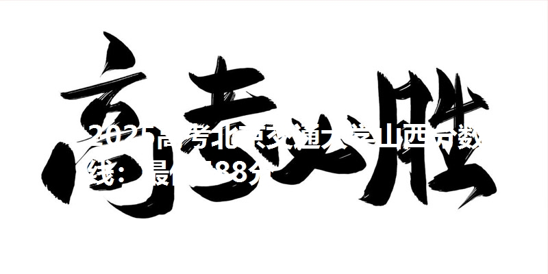 2025高考北京交通大学山西分数线：最低588分
