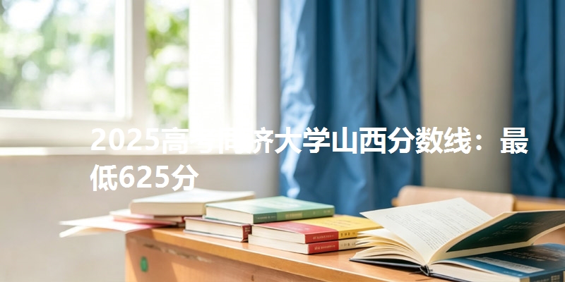 2025高考同济大学山西分数线：最低625分