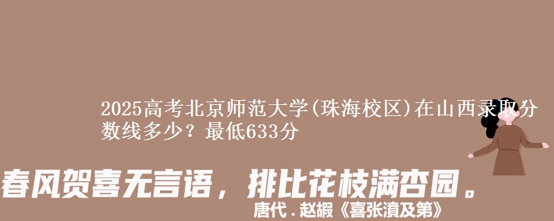 2025高考北京师范大学(珠海校区)在山西录取分数线多少？最低633分