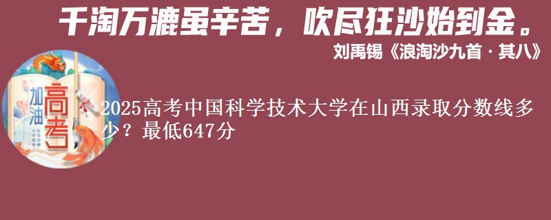 2025高考中国科学技术大学在山西录取分数线多少？最低647分