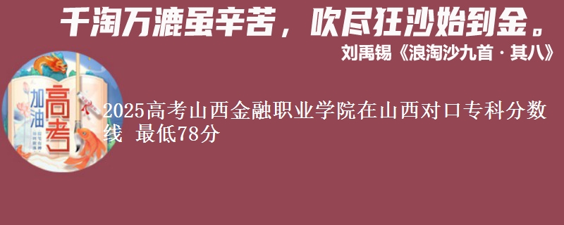 2025高考山西金融职业学院在山西对口专科分数线 最低78分