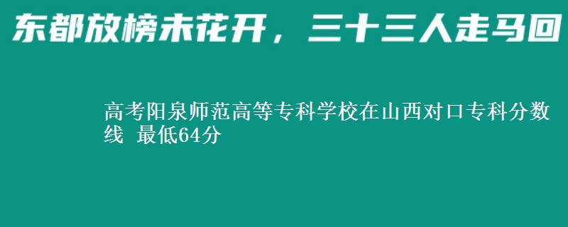 高考阳泉师范高等专科学校在山西对口专科分数线 最低64分