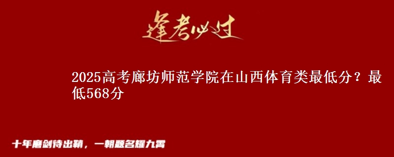 2025高考廊坊师范学院在山西体育类最低分?最低568分