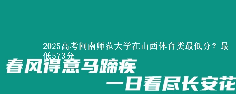 2025高考闽南师范大学在山西体育类最低分？最低573分