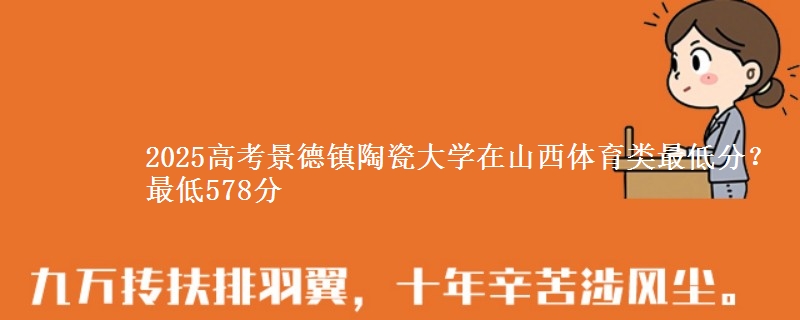 2025高考景德镇陶瓷大学在山西体育类最低分？最低578分