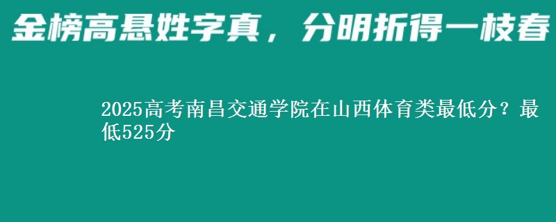 2025高考南昌交通学院在山西体育类最低分？最低525分