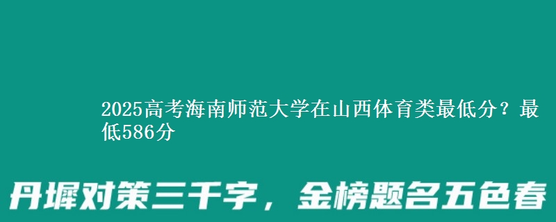 2025高考海南师范大学在山西体育类最低分?最低586分