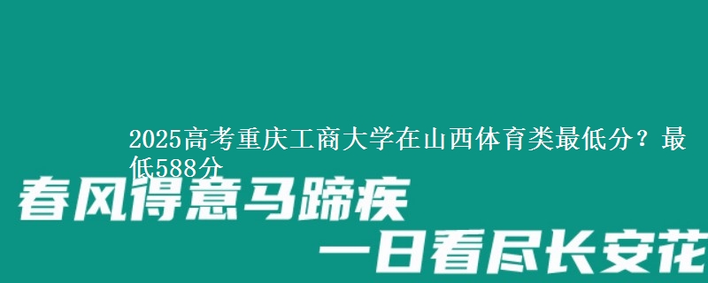2025高考重庆工商大学在山西体育类最低分?最低588分