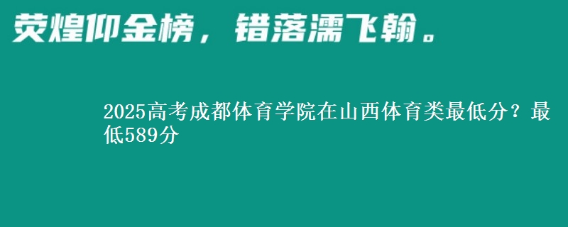 2025高考成都体育学院在山西体育类最低分？最低589分