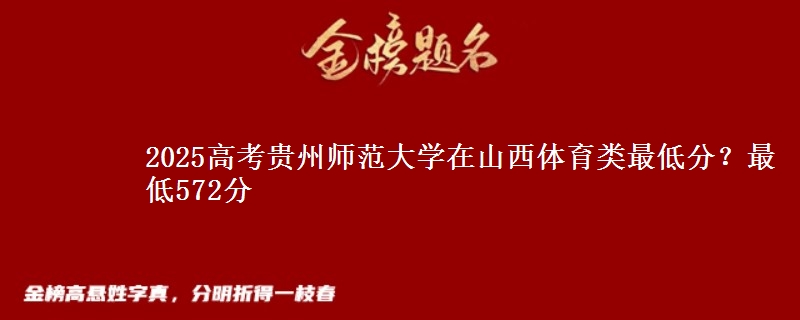 2025高考贵州师范大学在山西体育类最低分?最低572分
