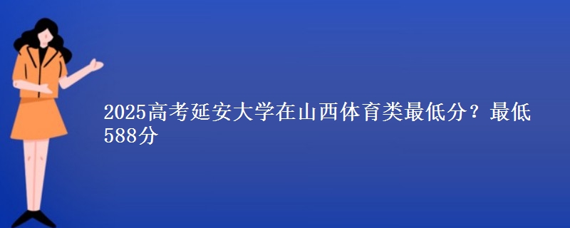 2025高考延安大学在山西体育类最低分?最低588分