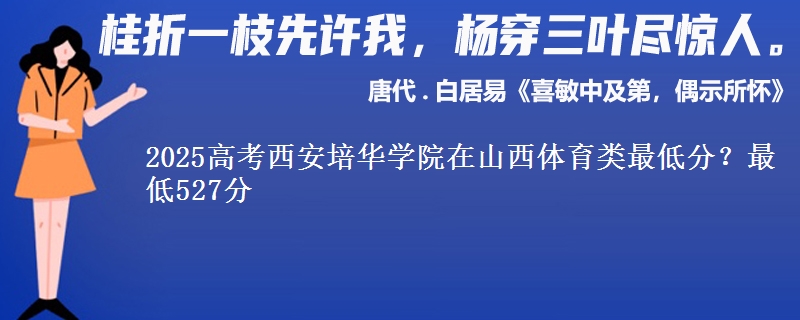 2025高考西安培华学院在山西体育类最低分？最低527分