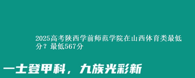 2025高考陕西学前师范学院在山西体育类最低分？最低567分