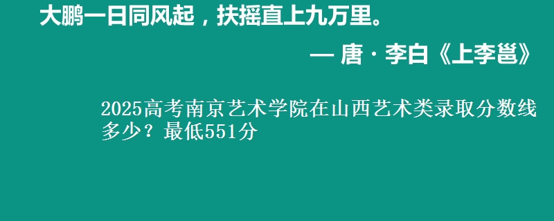 2025年南京艺术学院在山西艺术类录取分数线多少？最低551分